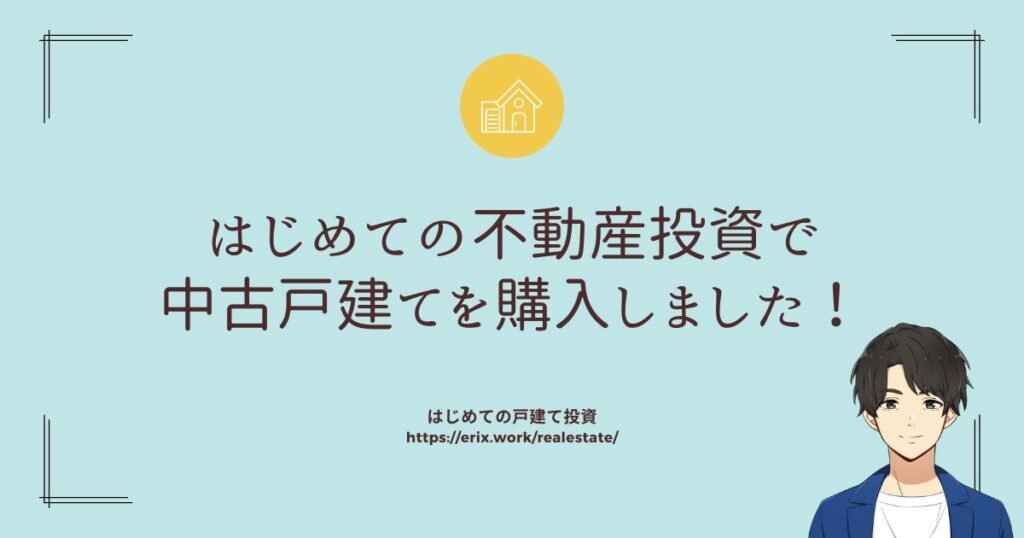 はじめての不動産投資で中古戸建てを購入しました！