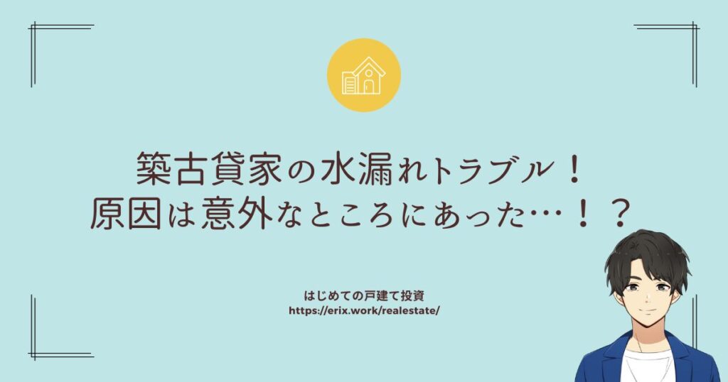 築古貸家の水漏れトラブル！原因は意外なところにあった…！？